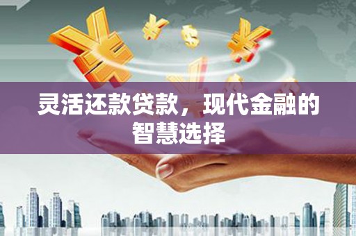 东胜灵活还款贷款，现代金融的智慧选择