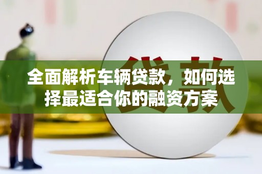 东胜全面解析车辆贷款，如何选择最适合你的融资方案