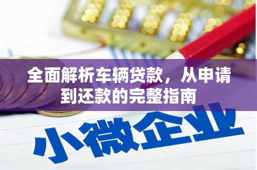 东胜全面解析车辆贷款，从申请到还款的完整指南