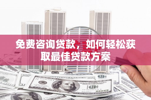 东胜免费咨询贷款，如何轻松获取最佳贷款方案