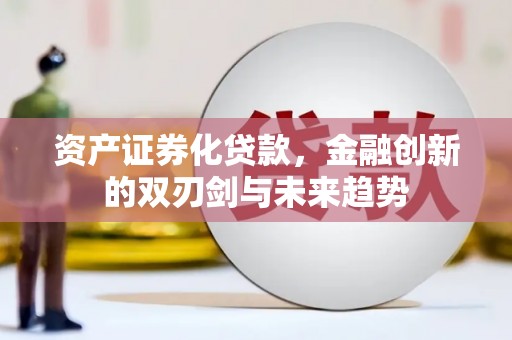 东胜资产证券化贷款，金融创新的双刃剑与未来趋势