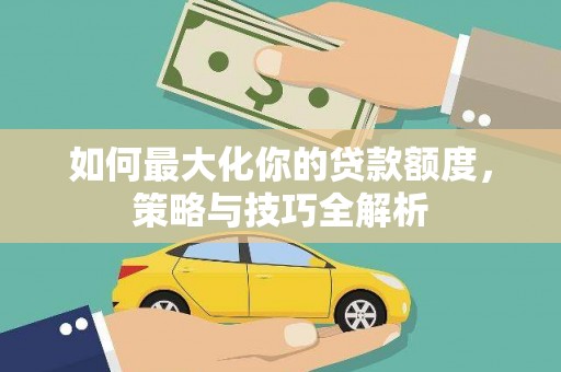 东胜如何最大化你的贷款额度，策略与技巧全解析