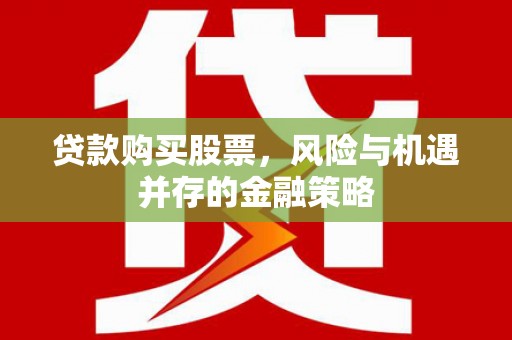 东胜贷款购买股票，风险与机遇并存的金融策略