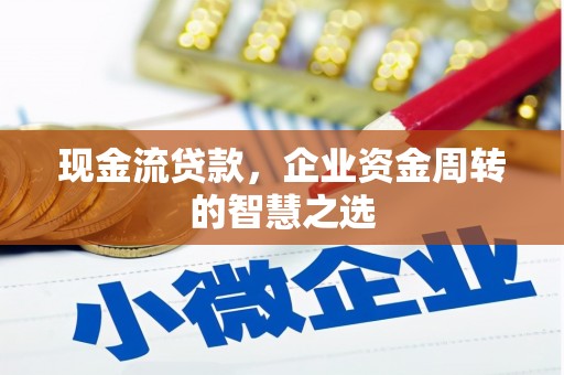 东胜现金流贷款，企业资金周转的智慧之选