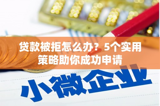 东胜贷款被拒怎么办？5个实用策略助你成功申请