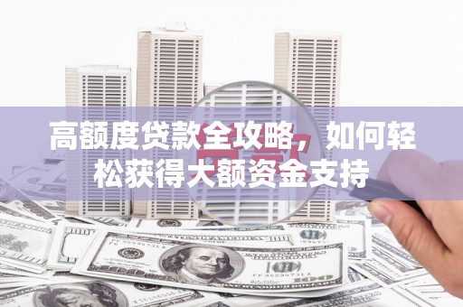 东胜高额度贷款全攻略，如何轻松获得大额资金支持
