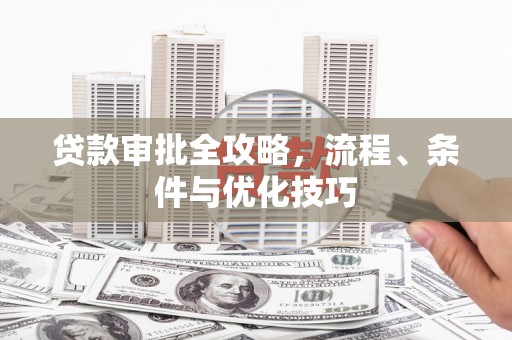 东胜贷款审批全攻略，流程、条件与优化技巧